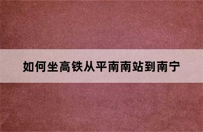 如何坐高铁从平南南站到南宁