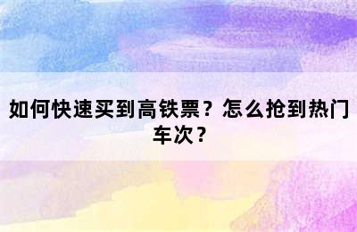 如何快速买到高铁票？怎么抢到热门车次？