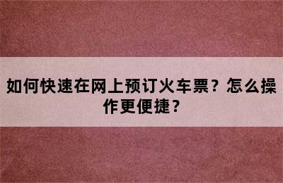 如何快速在网上预订火车票？怎么操作更便捷？