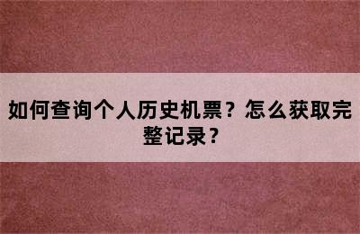 如何查询个人历史机票？怎么获取完整记录？