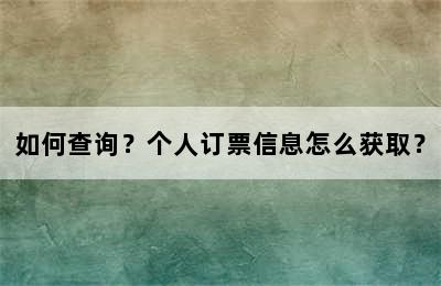 如何查询？个人订票信息怎么获取？