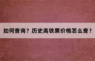 如何查询？历史高铁票价格怎么查？