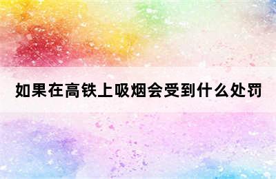 如果在高铁上吸烟会受到什么处罚