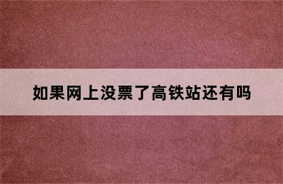 如果网上没票了高铁站还有吗