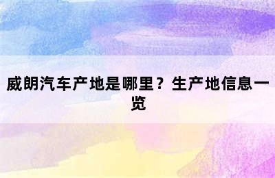 威朗汽车产地是哪里？生产地信息一览