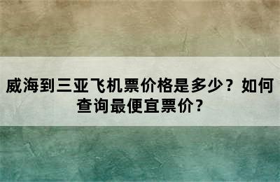 威海到三亚飞机票价格是多少？如何查询最便宜票价？