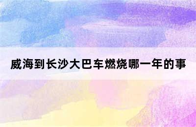 威海到长沙大巴车燃烧哪一年的事