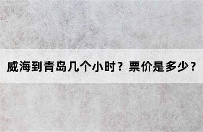 威海到青岛几个小时？票价是多少？