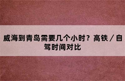 威海到青岛需要几个小时？高铁／自驾时间对比