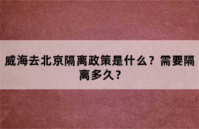 威海去北京隔离政策是什么？需要隔离多久？