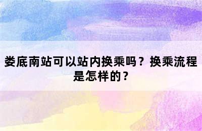 娄底南站可以站内换乘吗？换乘流程是怎样的？