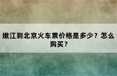 嫩江到北京火车票价格是多少？怎么购买？