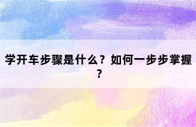 学开车步骤是什么？如何一步步掌握？