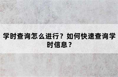 学时查询怎么进行？如何快速查询学时信息？