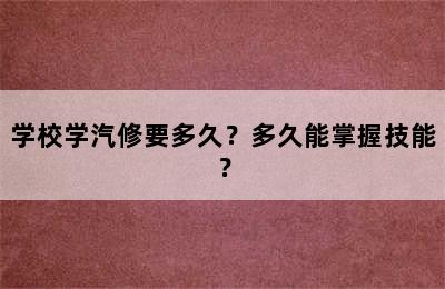 学校学汽修要多久？多久能掌握技能？