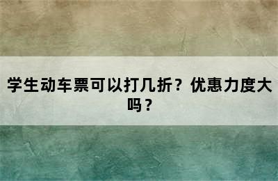 学生动车票可以打几折？优惠力度大吗？