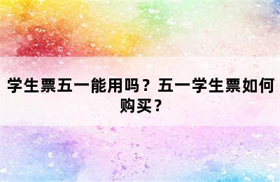 学生票五一能用吗？五一学生票如何购买？