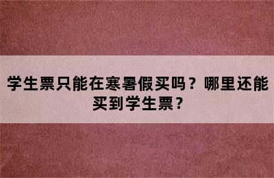 学生票只能在寒暑假买吗？哪里还能买到学生票？