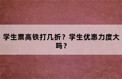 学生票高铁打几折？学生优惠力度大吗？