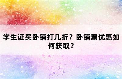 学生证买卧铺打几折？卧铺票优惠如何获取？