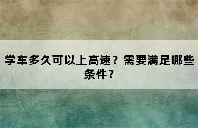 学车多久可以上高速？需要满足哪些条件？