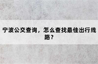 宁波公交查询，怎么查找最佳出行线路？