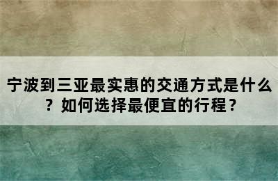 宁波到三亚最实惠的交通方式是什么？如何选择最便宜的行程？