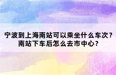 宁波到上海南站可以乘坐什么车次？南站下车后怎么去市中心？