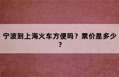宁波到上海火车方便吗？票价是多少？