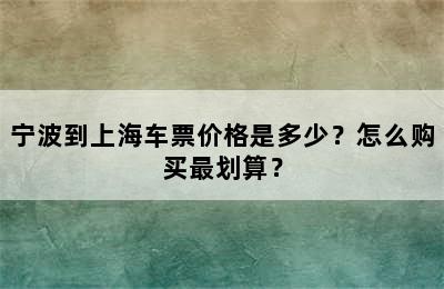 宁波到上海车票价格是多少？怎么购买最划算？