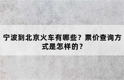 宁波到北京火车有哪些？票价查询方式是怎样的？