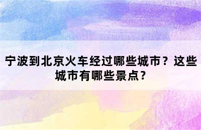 宁波到北京火车经过哪些城市？这些城市有哪些景点？