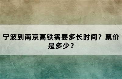 宁波到南京高铁需要多长时间？票价是多少？