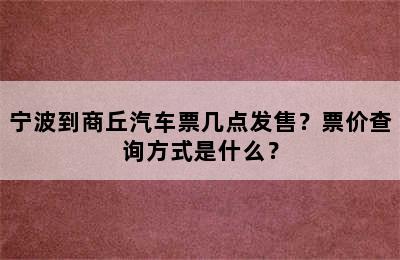 宁波到商丘汽车票几点发售？票价查询方式是什么？