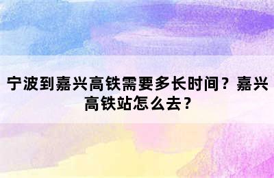 宁波到嘉兴高铁需要多长时间？嘉兴高铁站怎么去？