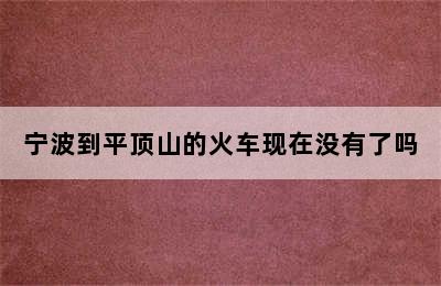 宁波到平顶山的火车现在没有了吗