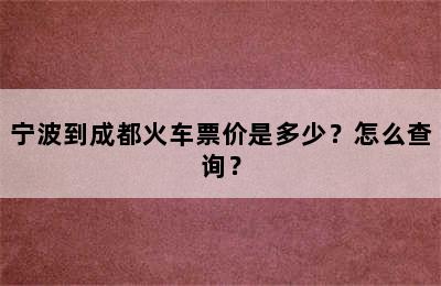 宁波到成都火车票价是多少？怎么查询？