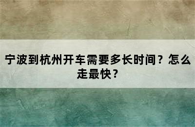 宁波到杭州开车需要多长时间？怎么走最快？