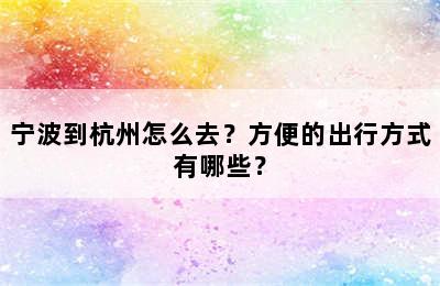 宁波到杭州怎么去？方便的出行方式有哪些？