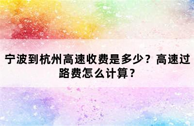 宁波到杭州高速收费是多少？高速过路费怎么计算？