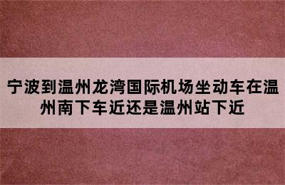 宁波到温州龙湾国际机场坐动车在温州南下车近还是温州站下近