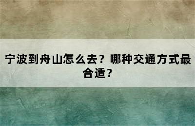 宁波到舟山怎么去？哪种交通方式最合适？