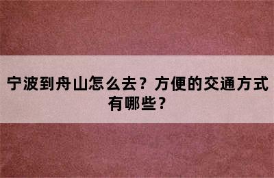 宁波到舟山怎么去？方便的交通方式有哪些？