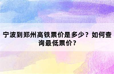 宁波到郑州高铁票价是多少？如何查询最低票价？