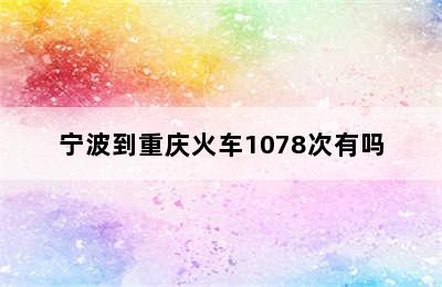 宁波到重庆火车1078次有吗