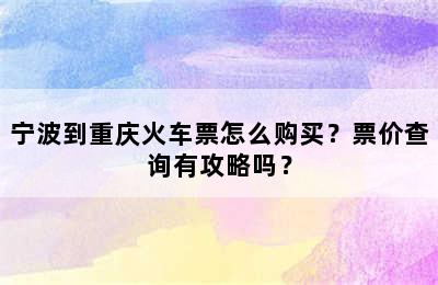 宁波到重庆火车票怎么购买？票价查询有攻略吗？