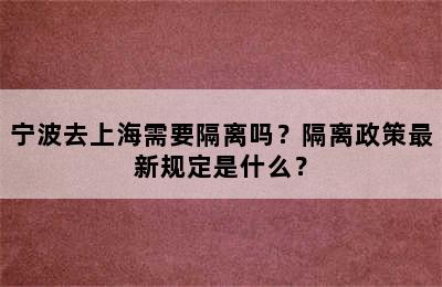 宁波去上海需要隔离吗？隔离政策最新规定是什么？