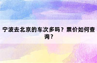 宁波去北京的车次多吗？票价如何查询？