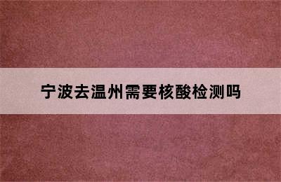 宁波去温州需要核酸检测吗