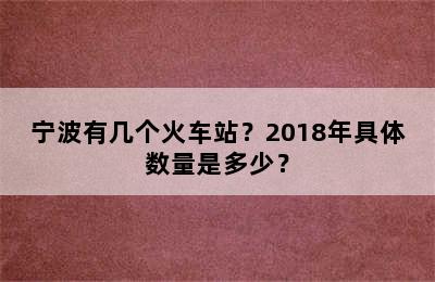 宁波有几个火车站？2018年具体数量是多少？